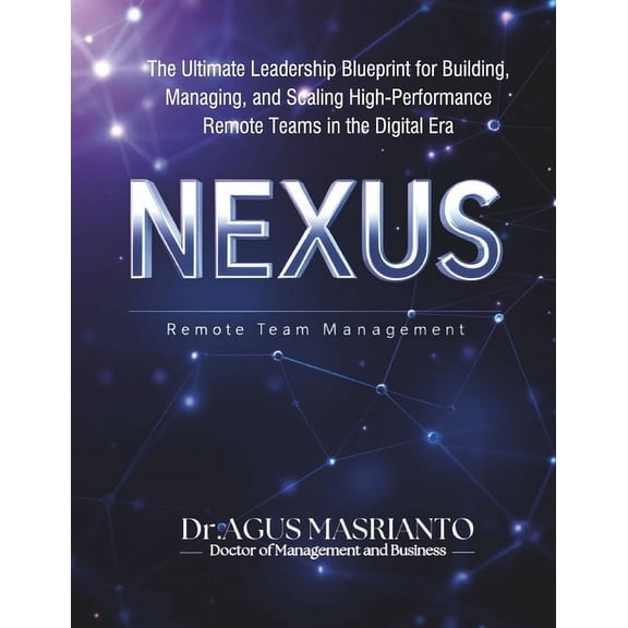 Nexus: Remote Team Management: The Ultimate Leadership Blueprint for Building, Managing, and Scaling High-Performance Re, (Paperback)