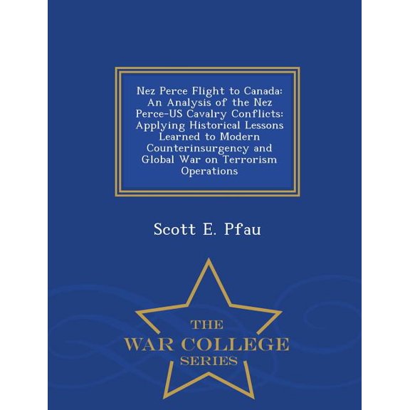 Nez Perce Flight to Canada: An Analysis of the Nez Perce-US Cavalry Conflicts: Applying Historical Lessons Learned to Modern Counterinsurgency and Glo