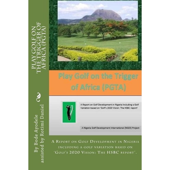 Ngdi Golf: Play Golf on the Trigger of Africa (PGTA) : A Report on Golf Development in Nigeria including a golf variation based on the VISION 20/20 Golf HSBC report (Series #1) (Paperback)