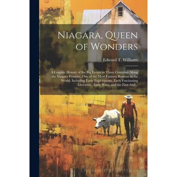 Niagara, Queen of Wonders; a Graphic History of the Big Events in Three Centuries Along the Niagara Frontier, One of the Most Famous Regions in the World, Including Early Explorations, Early Fascinati