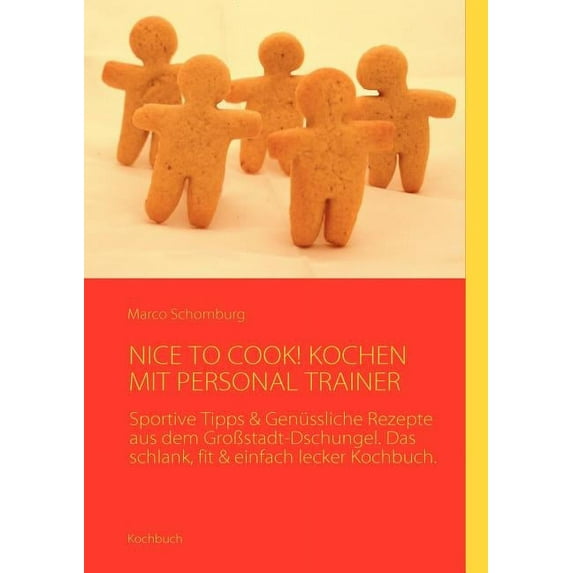 Nice to Cook! Kochen Mit Personal Trainer: Sportive Tipps & Genüssliche Rezepte aus dem GroÃstadt-Dschungel. Das sch, (Paperback)