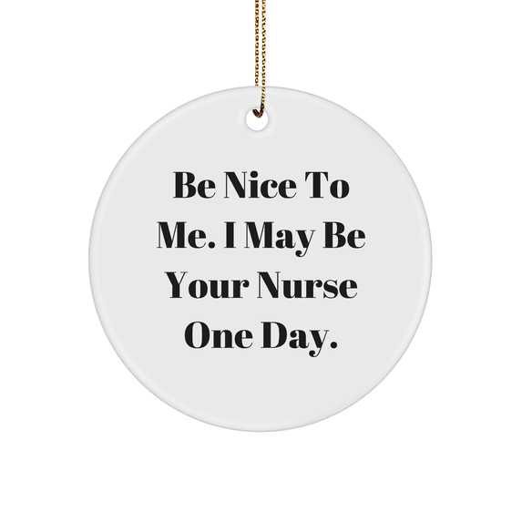 Be Nice to Me, I May Be Your Nurse One Day, Christmas Circle Ornament Gifts for Nurses, Funny Quote, White, Durable, and Lightweight, Perfect for Nurse Gifts, Gifts from Friends, Gifts for Nurses