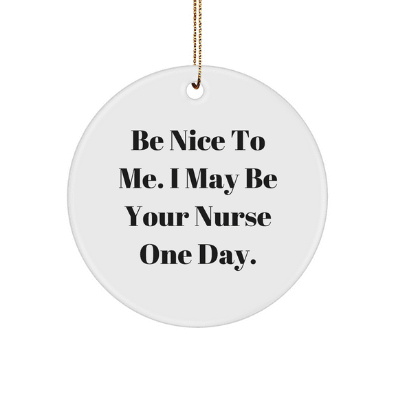 Be Nice to Me, I May Be Your Nurse One Day, Christmas Circle Ornament Gifts for Nurses, Funny Quote, White, Durable, and Lightweight, Perfect for Nurse Gifts, Gifts from Friends, Gifts for Nurses