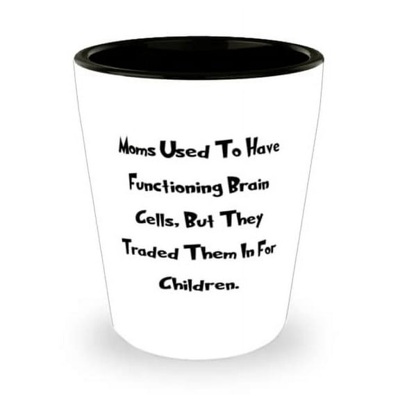 Nice Mum, Moms Used To Have Functioning Brain Cells, But They Traded, Inappropriate Mother's Day Shot Glass For Mother