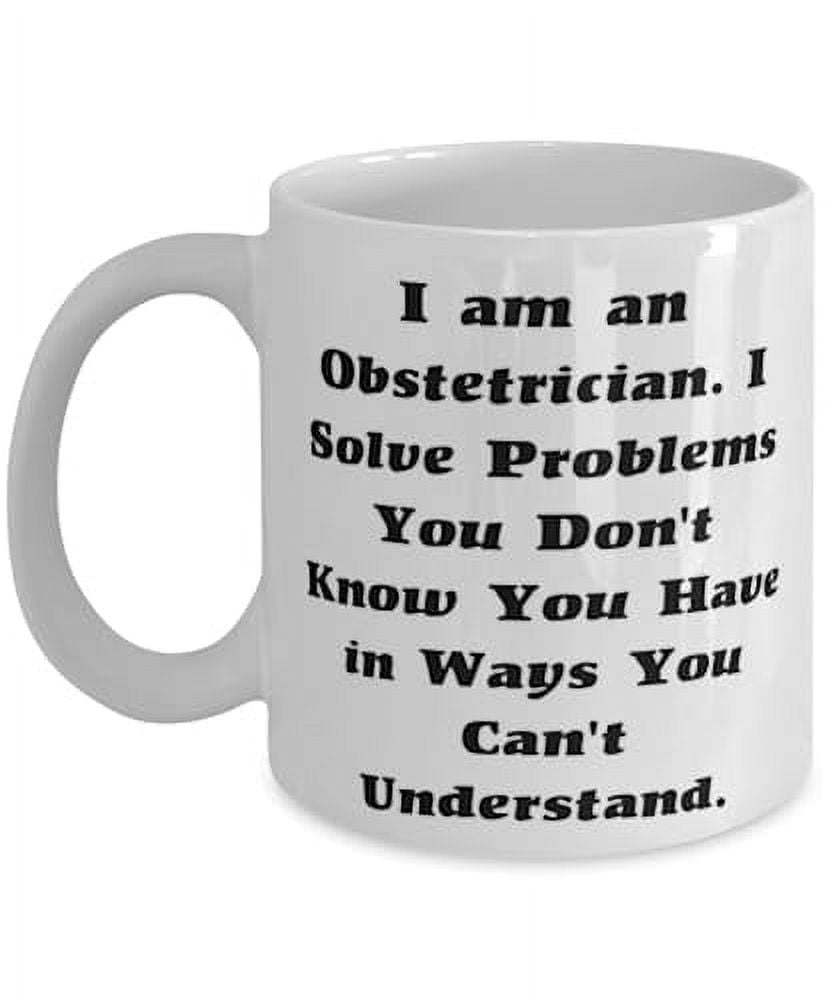 Nice Obstetrician 15oz Mug, I am an Obstetrician. I Solve Problems You Don't, Present For Friends, Inspire Gifts From Boss, Cup, Baby shower