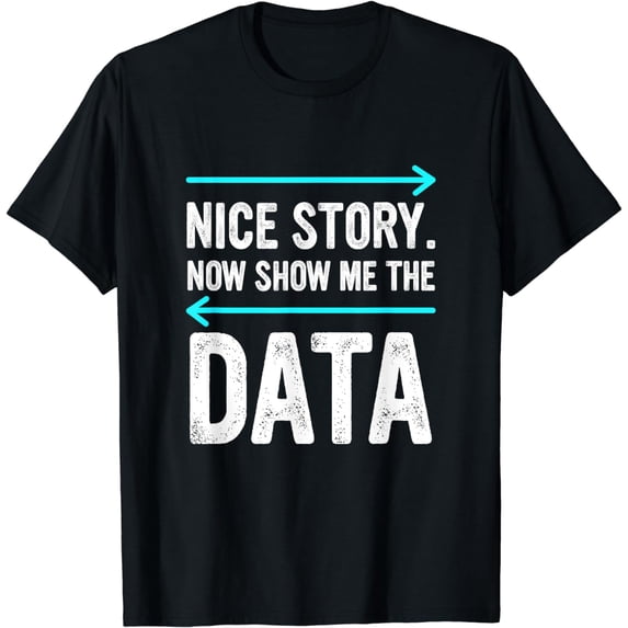 Nice Story. Now Show Me The Data T-Shirt