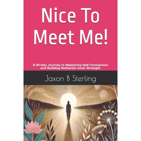 Nice to Meet Me!: A 21-Day Journey to Mastering Self-Connection and Building Authentic Inner Strength, (Paperback)