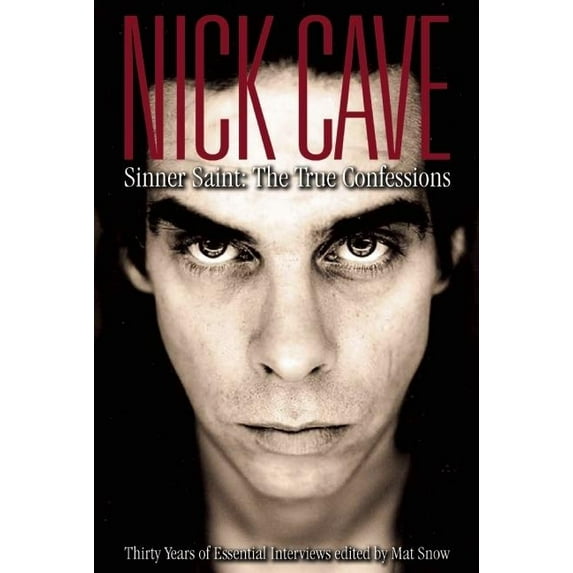 Nick Cave : Sinner Saint: The True Confessions, Thirty Years of Essential Interviews (Paperback)