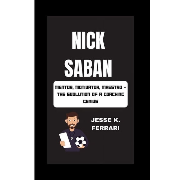 Nick Saban: Mentor, Motivator, Maestro - The Evolution Of A Coaching Genius (Paperback)