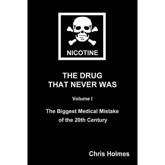 Nicotine: The Drug That Never Was Volume 1: The Biggest Medical Mistake of the 20th Century (Paperback) by Christopher Holmes