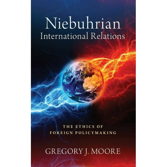 Niebuhrian International Relations: The Ethics of Foreign Policymaking, (Hardcover)