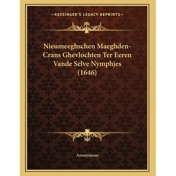 Nieumeeghschen Maeghden-Crans Ghevlochten Ter Eeren Vande Selve Nymphjes (1646) (Paperback)
