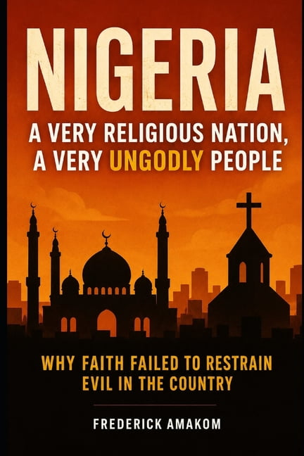 Nigeria Truth Nigeria: A VERY RELIGIOUS NATION, A VERY UNGODLY PEOPLE: Why Faith Failed To Restrain Evil In The Country, (Paperback)