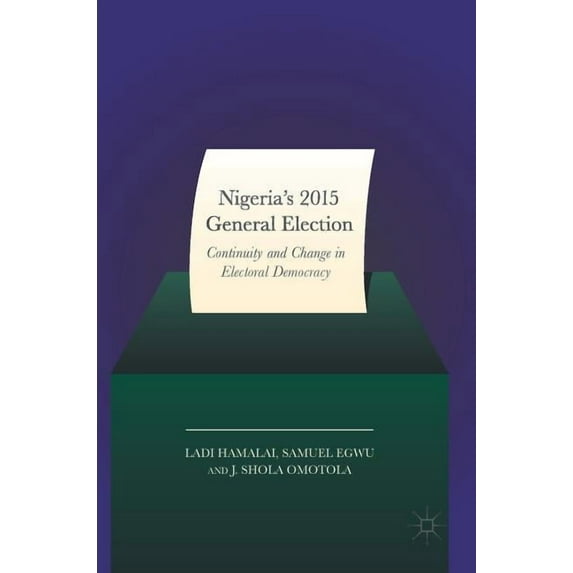 Nigeria's 2015 General Elections: Continuity and Change in Electoral Democracy, (Hardcover)
