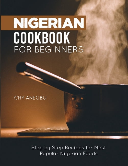 Nigerian Cookbook for Beginners: Step by Step Recipes for Most Popular ...