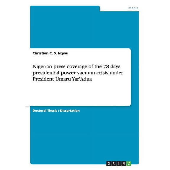 Nigerian press coverage of the 78 days presidential power vacuum crisis under President Umaru Yar'Adua (Paperback)