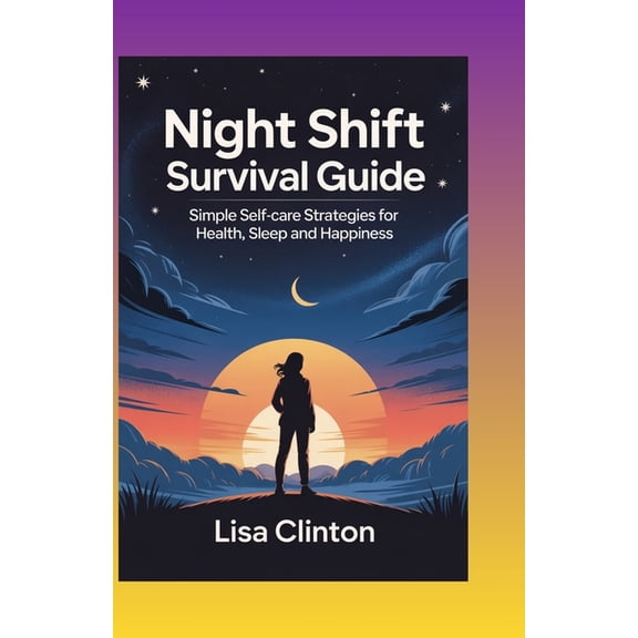 Night Shift Survival Guide: Simple Self-Care Strategies for Health, Sleep and Happiness, (Paperback)