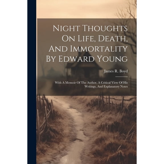 Night Thoughts On Life, Death, And Immortality By Edward Young: With A Memoir Of The Author, A Critical View Of His Writings, And Explanatory Notes (Paperback)