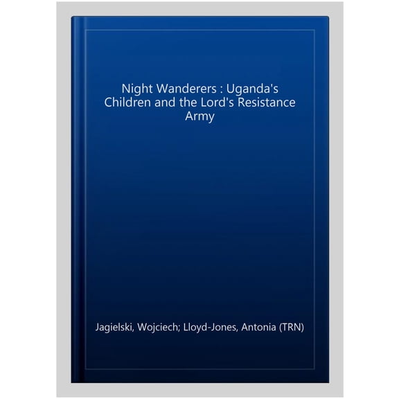 Night Wanderers : Uganda's Children and the Lord's Resistance Army