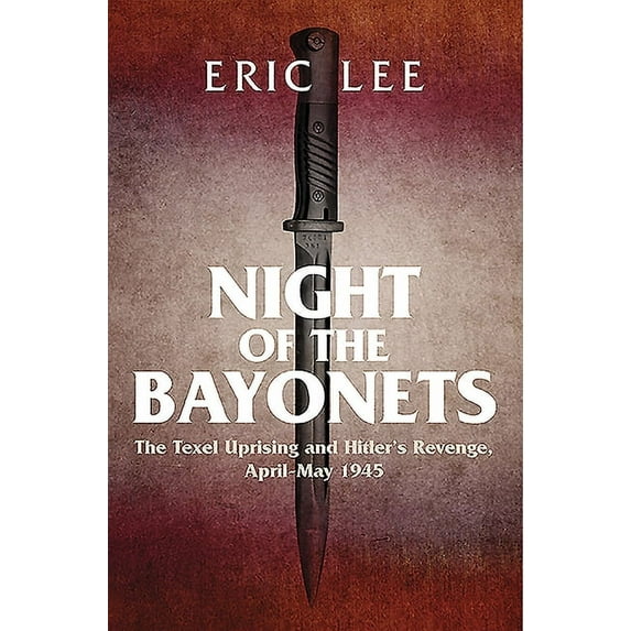 Night of the Bayonets: The Texel Uprising and Hitler's Revenge, April-May 1945 (Hardcover) by Eric Lee