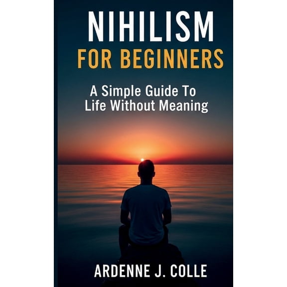 Nihilism For Beginners: A Simple Guide To Life Without Meaning, (Paperback)