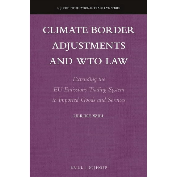 Nijhoff International Trade Law: Climate Border Adjustments and Wto Law : Extending the EU Emissions Trading System to Imported Goods and Services (Series #17) (Hardcover)