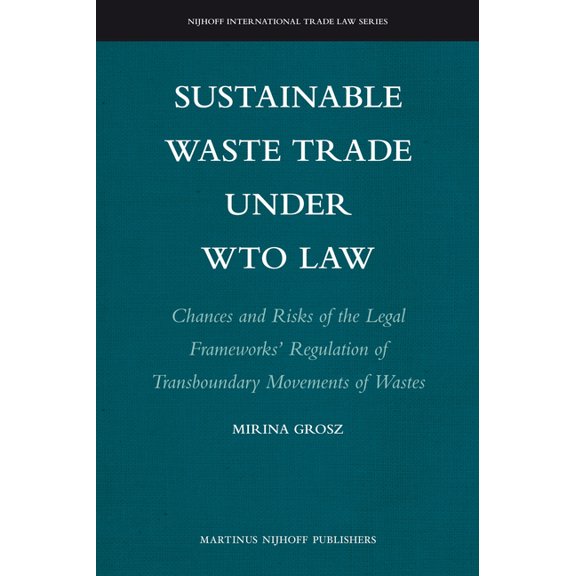 Sustainable Waste Trade Under Wto Law: Chances and Risks of the Legal Frameworks' Regulation of Transboundary Movements , (Hardcover)