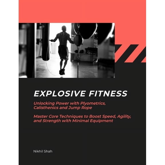 Nik Shah Bodybuilding Explosive Fitness: Unlocking Power with Plyometrics, Calisthenics and Jump Rope Master Core Techniques to Boost Speed, A, (Paperback)