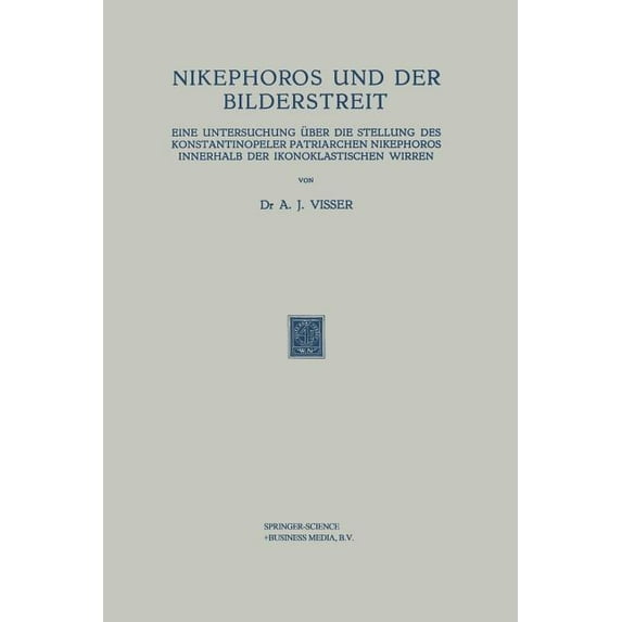 Nikephoros Und Der Bilderstreit: Eine Untersuchung Über Die Stellung Des Konstantinopeler Patriarchen Nikephoros Innerhalb Der Ikonoklastischen Wirren (Paperback)