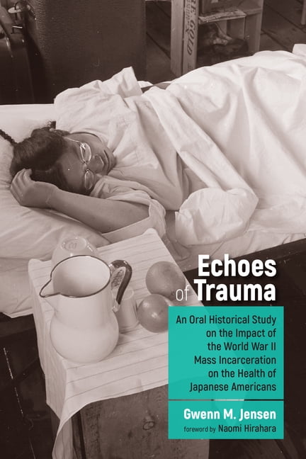 Nikkei in the Americas The Echoes of Trauma: An Oral Historical Study on the Impact of the World War II Mass Incarceration on the Health of Jap, (Hardcover)