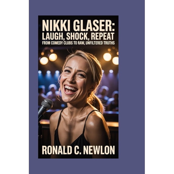 Nikki Glaser: Laugh, Shock, Repeat: From Comedy Clubs to Raw, Unfiltered Truths, (Paperback)