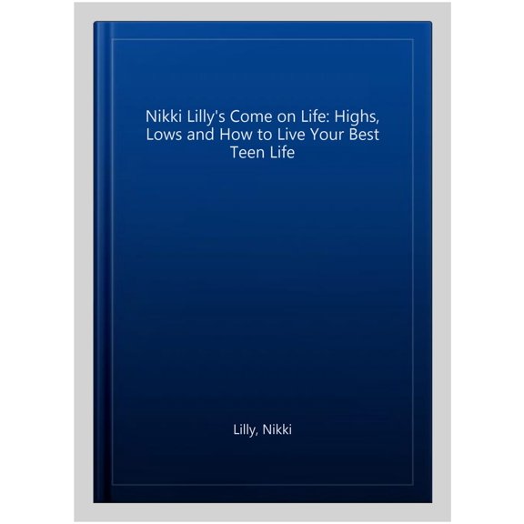 Nikki Lilly'S Come On Life: Highs, Lows And How To Live Your Best Teen Life