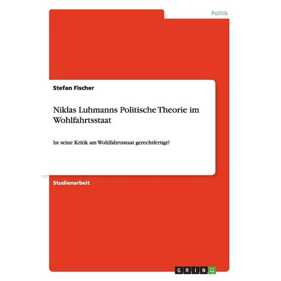 Niklas Luhmanns Politische Theorie im Wohlfahrtsstaat : Ist seine Kritik am Wohlfahrtsstaat gerechtfertigt? (Paperback)