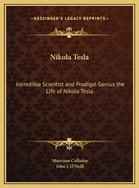Nikola Tesla: Incredible Scientist and Prodigal Genius the Life of ...