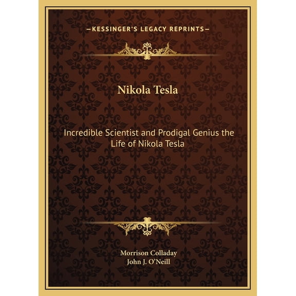 Nikola Tesla: Incredible Scientist and Prodigal Genius the Life of Nikola Tesla