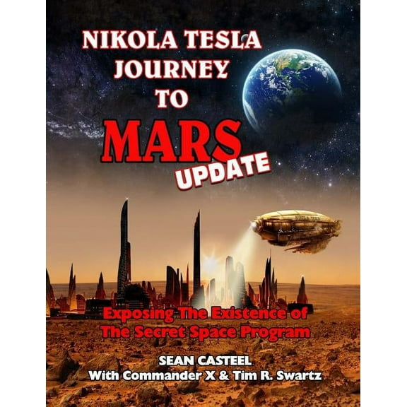 Nikola Tesla Journey to Mars Update: Exposing the Existence of the Secret Space Program, (Paperback)