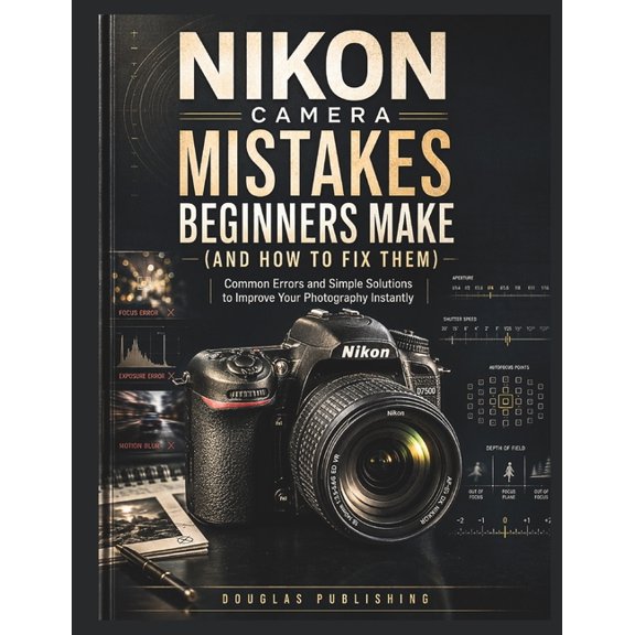 Nikon Camera Mistakes Beginners Make (And How to Fix Them): A Practical Beginner's Guide to Mastering Camera Settings, F, (Paperback)