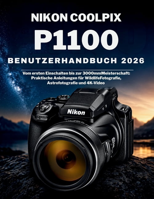 Nikon Coolpix P1100 Benutzerhandbuch 2026: Vom ersten Einschalten bis zur 3000mmMeisterschaft: Praktische Anleitungen fÃ¼, (Paperback)