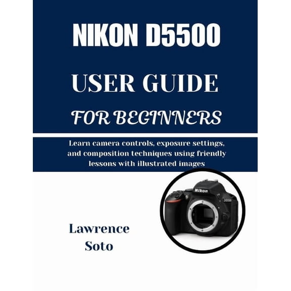 Nikon D5500 User Guide for Beginners: Learn camera controls, exposure settings, and composition techniques using friendl, (Paperback)