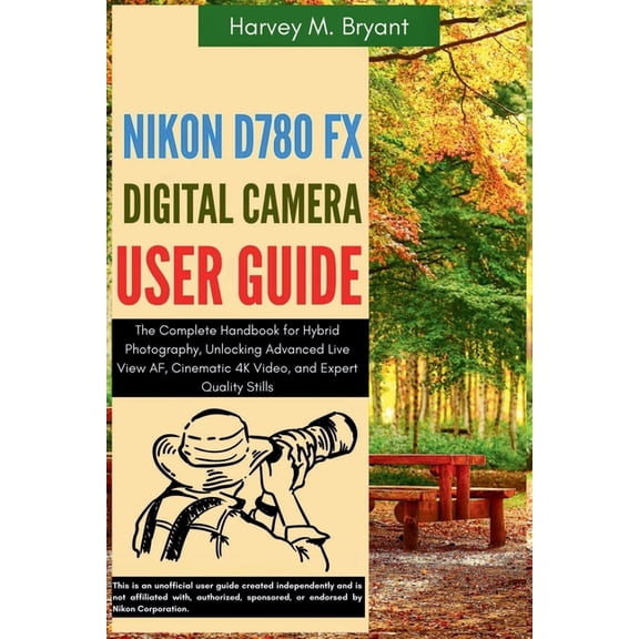 Nikon D780 FX Digital Camera User Guide: The Complete Handbook for Hybrid Photography, Unlocking Advanced Live View AF, , (Paperback)
