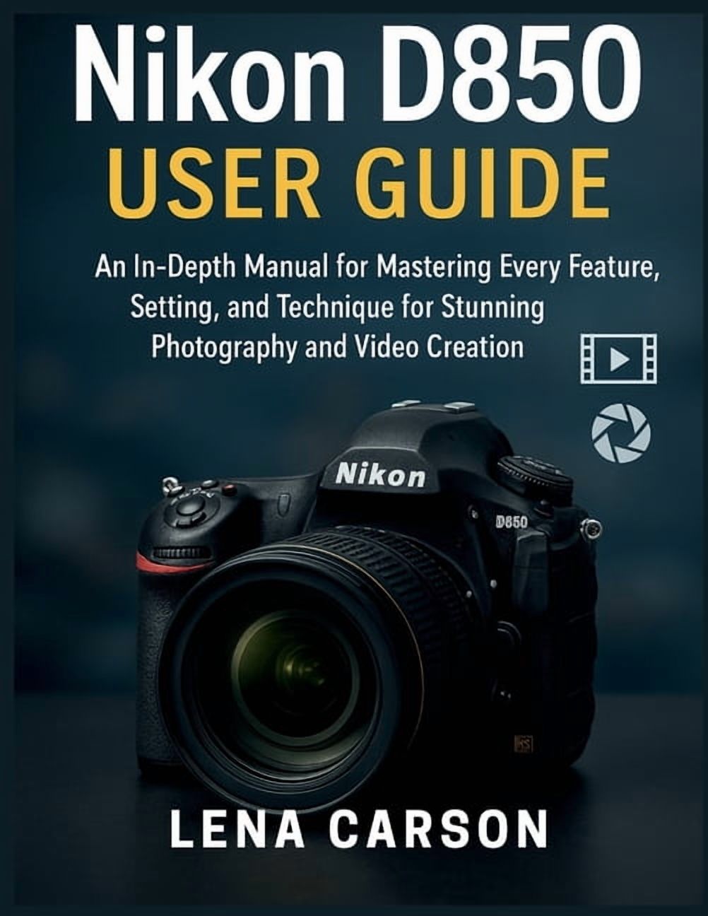 Nikon D850 User Guide: An In-Depth Manual for Mastering Every Feature ...