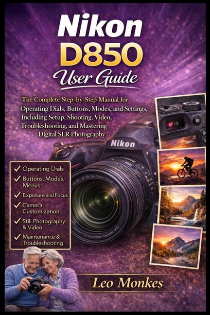 Nikon D850 User Guide: The Complete Step-by-Step Manual for Operating Dials, Buttons, Modes, and Settings, Including Set, (Paperback)
