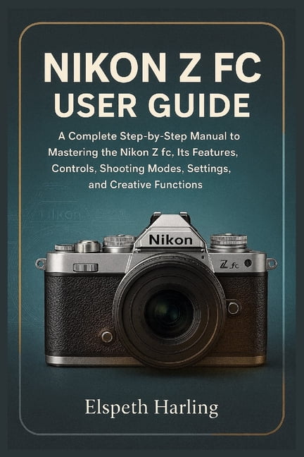 Nikon Z FC User Guide: A Complete Step-by-Step Manual to Mastering