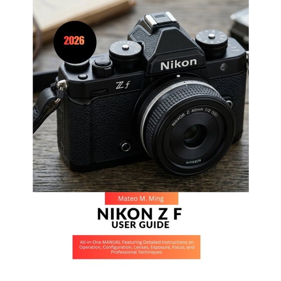 Camera Mastery Manual Guide Nikon Z f User Guide 2026: All-in-One MANUAL Featuring Detailed Instructions on Operation, Configuration, Lenses, Exposu, Book 42, (Paperback)