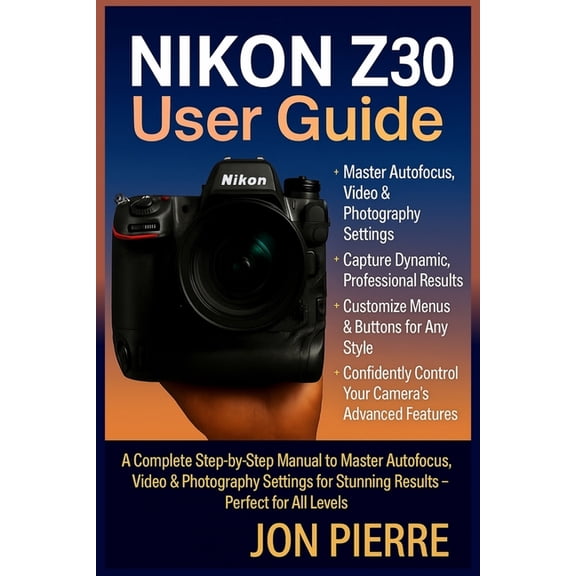 Nikon Z30 User Guide: A Complete Step-by-Step Manual to Master Autofocus, Video & Photography Settings for Stunning , (Paperback)