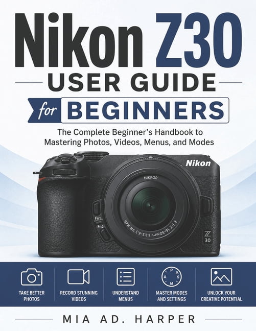 Nikon Z30 User Guide for Beginners: The Complete Beginner's Handbook to Mastering Photos, Videos, Menus, and Modes, (Paperback)