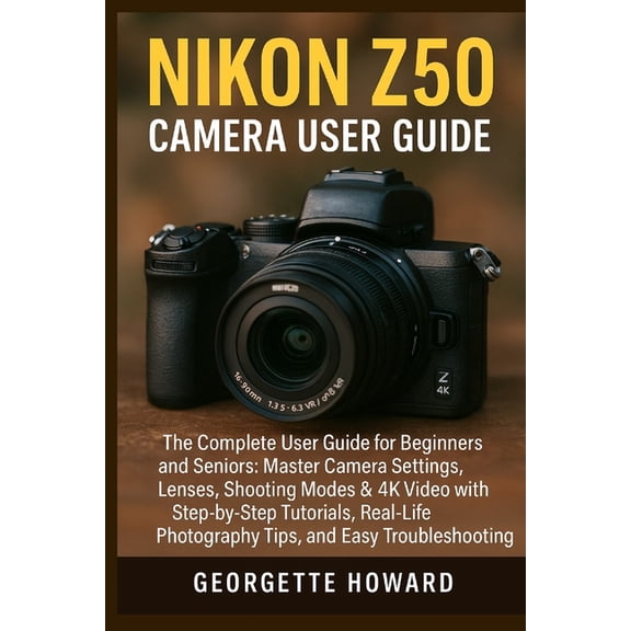 Nikon Z50 Camera User Guide: The Complete User Guide for Beginners and Seniors: Master Camera Settings, Lenses, Shooting, (Paperback)