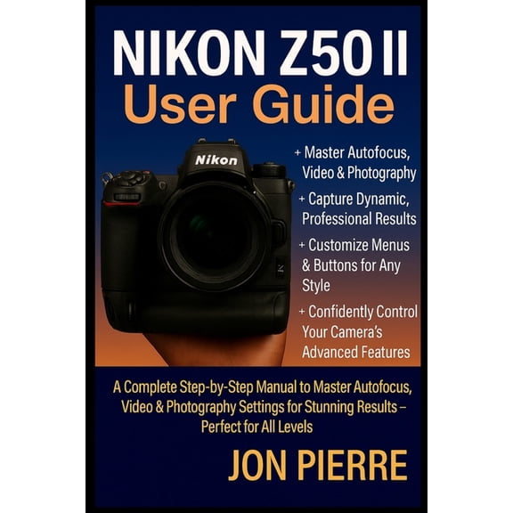 Nikon Z50 II User Guide: A Complete Step-by-Step Manual to Master Autofocus, Video & Photography Settings for Stunni, (Paperback)