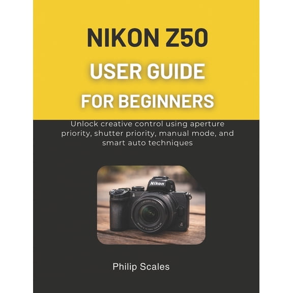 Nikon Z50 User Guide for Beginners: Unlock creative control using aperture priority, shutter priority, manual mode, and , (Paperback)