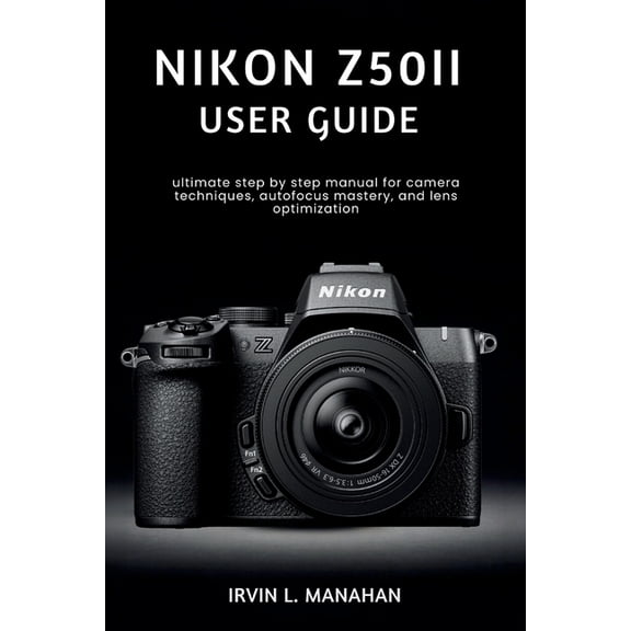 Nikon Z50ii User Guide: ultimate step by step manual for camera techniques, autofocus mastery, and lens optimization, (Paperback)